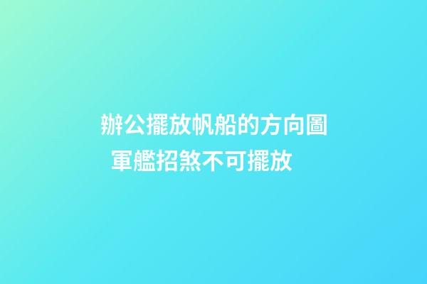 辦公擺放帆船的方向圖  軍艦招煞不可擺放
